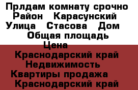 Прлдам комнату срочно › Район ­ Карасунский  › Улица ­ Стасова › Дом ­ 181 › Общая площадь ­ 18 › Цена ­ 650 - Краснодарский край Недвижимость » Квартиры продажа   . Краснодарский край